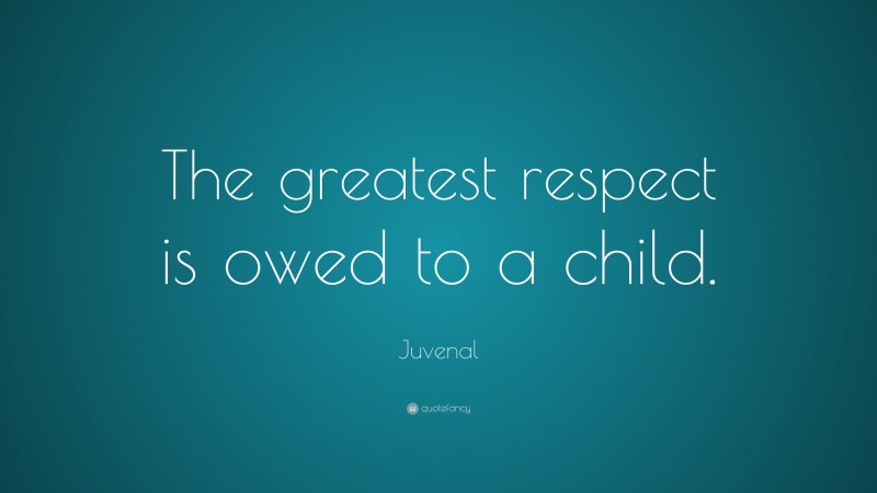 Juvenal Quote: “The greatest respect is owed to a child.”