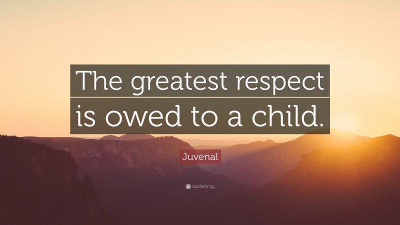 Juvenal Quote: “The greatest respect is owed to a child.”