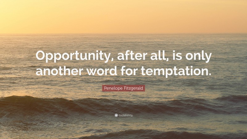 Penelope Fitzgerald Quote: “Opportunity, after all, is only another word for temptation.”