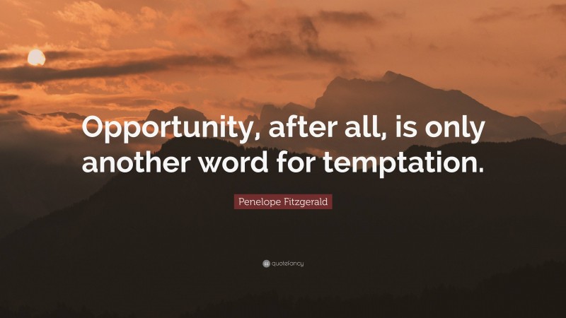 Penelope Fitzgerald Quote: “Opportunity, after all, is only another word for temptation.”