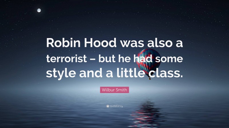 Wilbur Smith Quote: “Robin Hood was also a terrorist – but he had some style and a little class.”