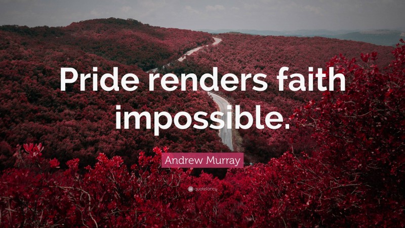 Andrew Murray Quote: “Pride renders faith impossible.”