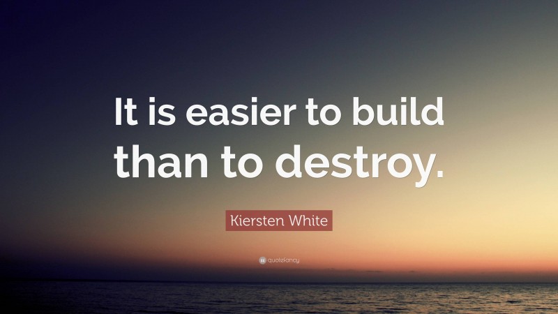 Kiersten White Quote: “It is easier to build than to destroy.”