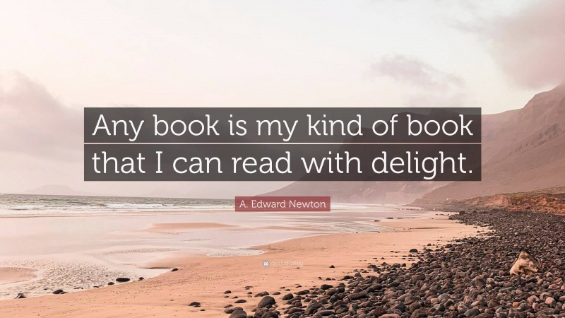A. Edward Newton Quote: “Any book is my kind of book that I can read with delight.”