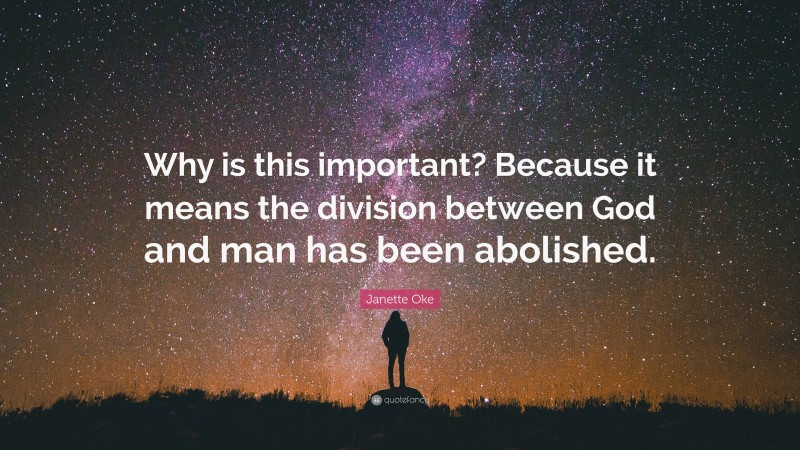 Janette Oke Quote: “Why is this important? Because it means the division between God and man has been abolished.”