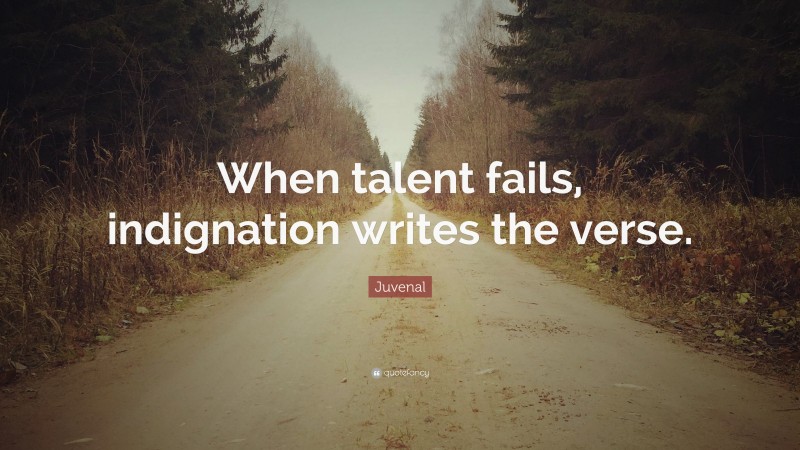 Juvenal Quote: “When talent fails, indignation writes the verse.”