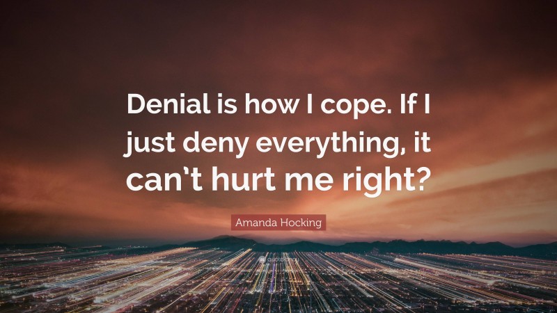 Amanda Hocking Quote: “Denial is how I cope. If I just deny everything, it can’t hurt me right?”