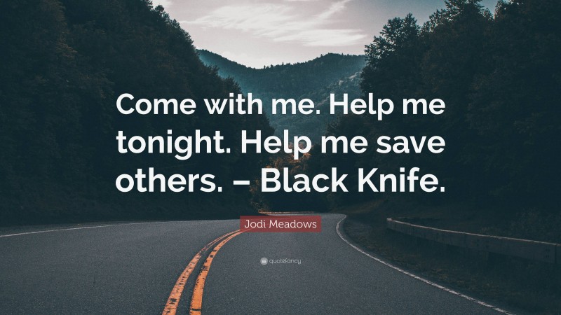 Jodi Meadows Quote: “Come with me. Help me tonight. Help me save others. – Black Knife.”