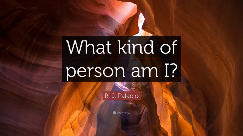 R. J. Palacio Quote: “What kind of person am I?”