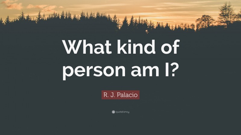 R. J. Palacio Quote: “What kind of person am I?”