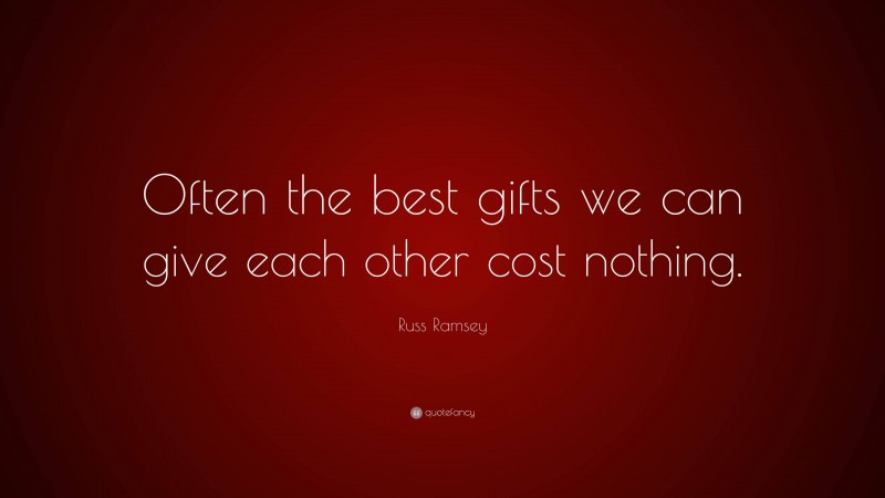 Russ Ramsey Quote: “Often the best gifts we can give each other cost nothing.”