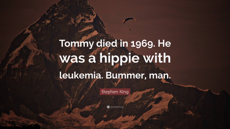 Stephen King Quote: “Tommy died in 1969. He was a hippie with leukemia. Bummer, man.”