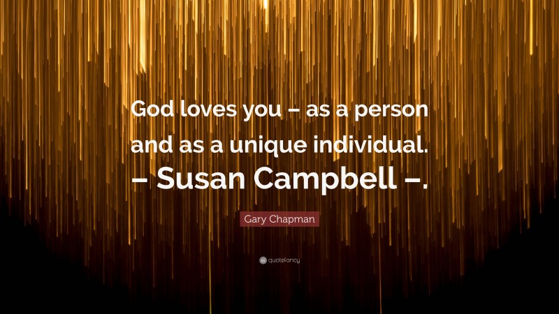 Gary Chapman Quote: “God loves you – as a person and as a unique individual. – Susan Campbell –.”