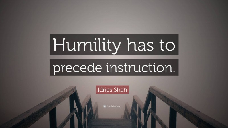 Idries Shah Quote: “Humility has to precede instruction.”