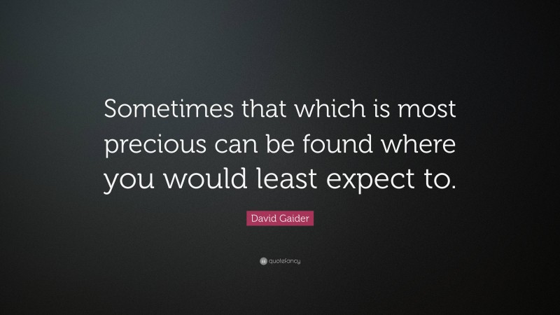 David Gaider Quote: “Sometimes that which is most precious can be found where you would least expect to.”