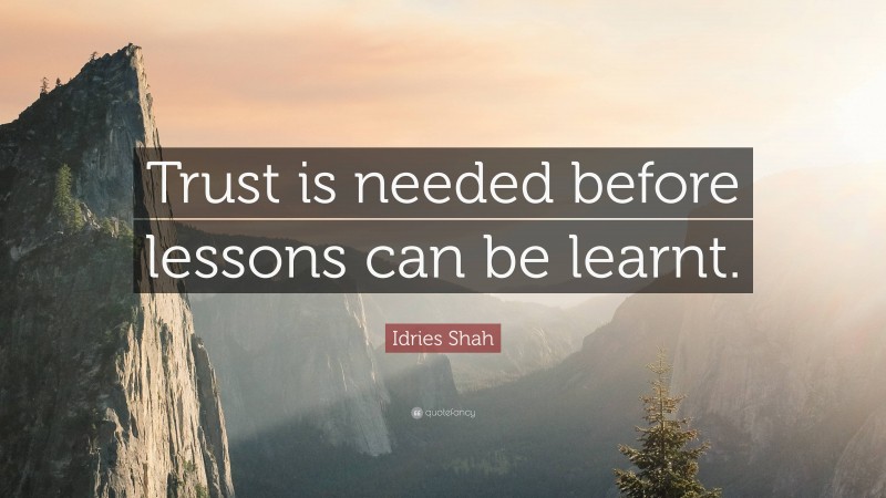 Idries Shah Quote: “Trust is needed before lessons can be learnt.”