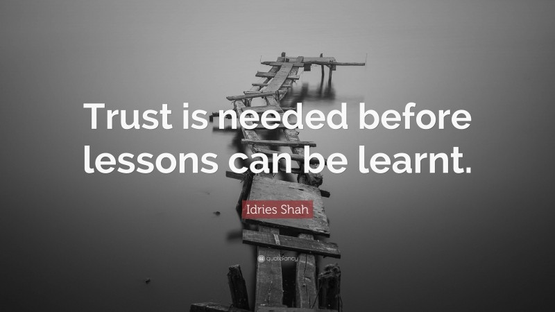 Idries Shah Quote: “Trust is needed before lessons can be learnt.”