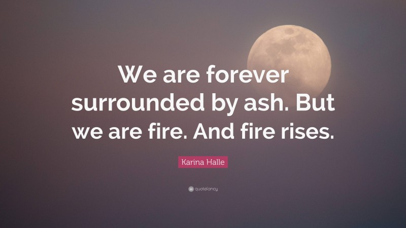 Karina Halle Quote: “We are forever surrounded by ash. But we are fire. And fire rises.”