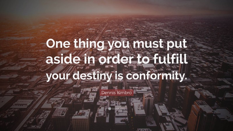 Dennis Kimbro Quote: “One thing you must put aside in order to fulfill your destiny is conformity.”