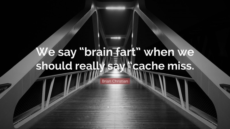 Brian Christian Quote: “We say “brain fart” when we should really say “cache miss.”