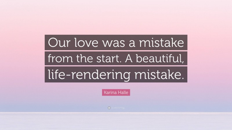 Karina Halle Quote: “Our love was a mistake from the start. A beautiful, life-rendering mistake.”