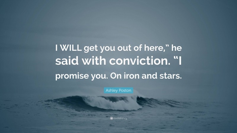 Ashley Poston Quote: “I WILL get you out of here,” he said with conviction. “I promise you. On iron and stars.”