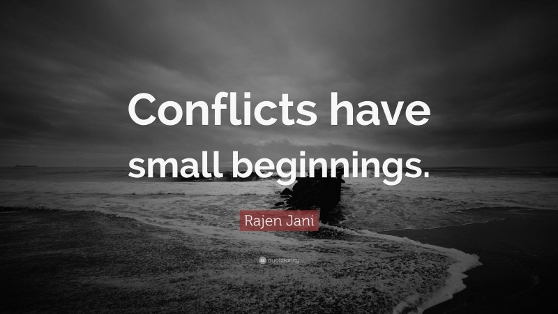 Rajen Jani Quote: “Conflicts have small beginnings.”