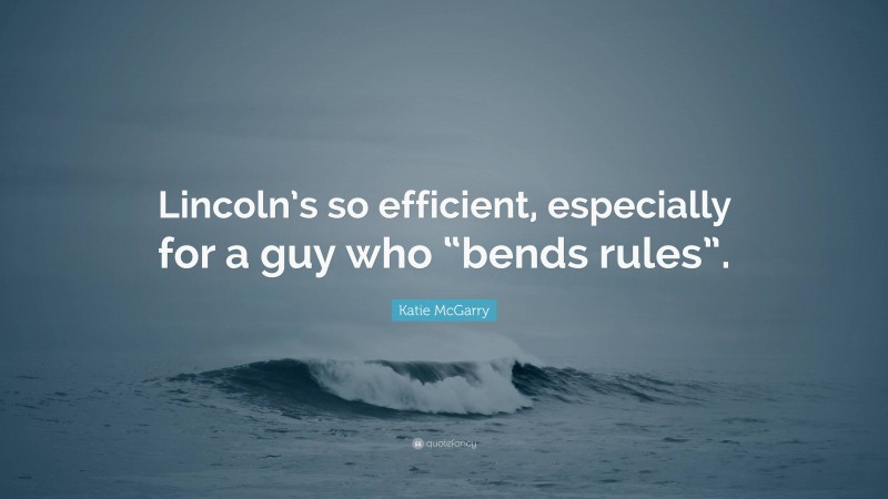 Katie McGarry Quote: “Lincoln’s so efficient, especially for a guy who “bends rules”.”