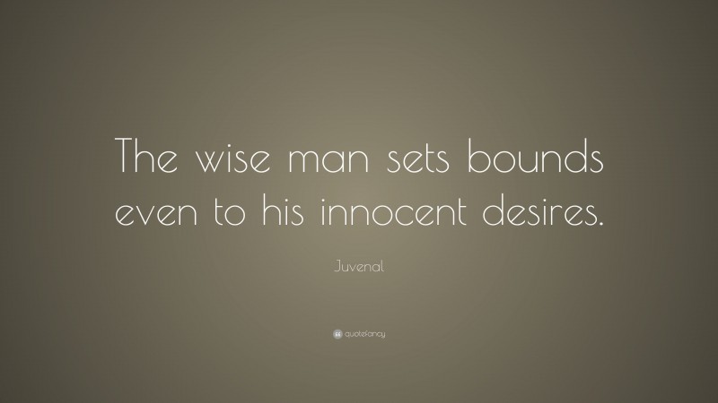 Juvenal Quote: “The wise man sets bounds even to his innocent desires.”