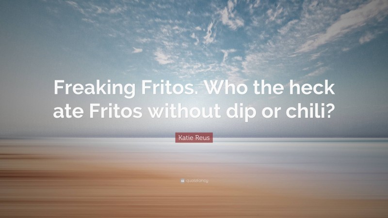 Katie Reus Quote: “Freaking Fritos. Who the heck ate Fritos without dip or chili?”