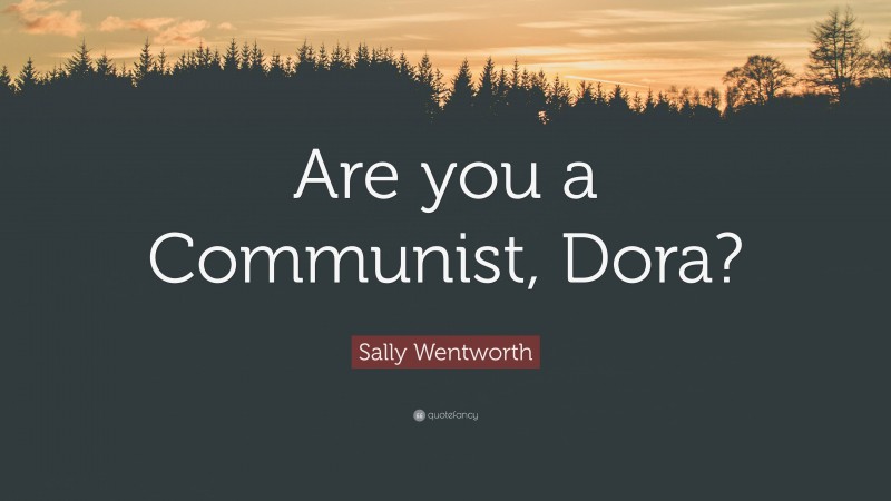 Sally Wentworth Quote: “Are you a Communist, Dora?”