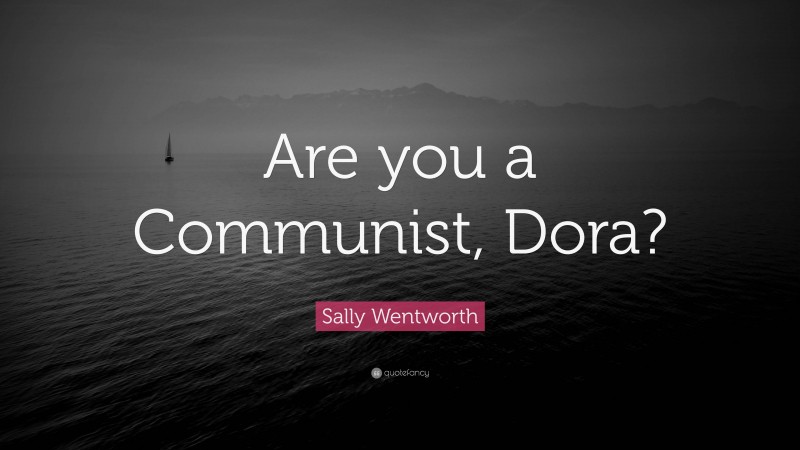 Sally Wentworth Quote: “Are you a Communist, Dora?”