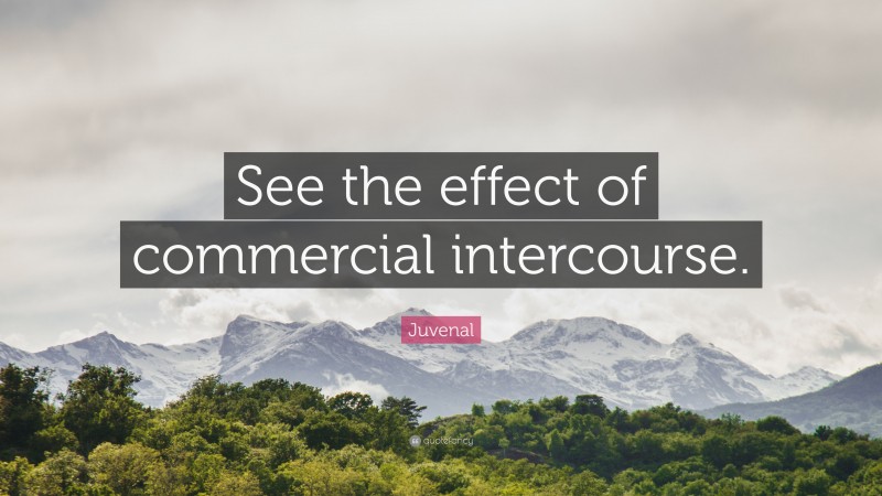 Juvenal Quote: “See the effect of commercial intercourse.”