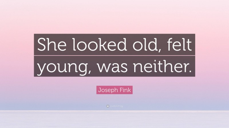 Joseph Fink Quote: “She looked old, felt young, was neither.”