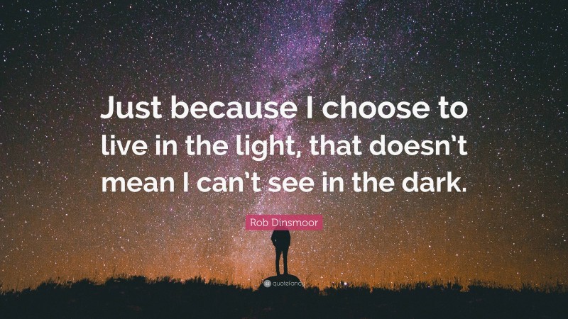 Rob Dinsmoor Quote: “Just because I choose to live in the light, that doesn’t mean I can’t see in the dark.”