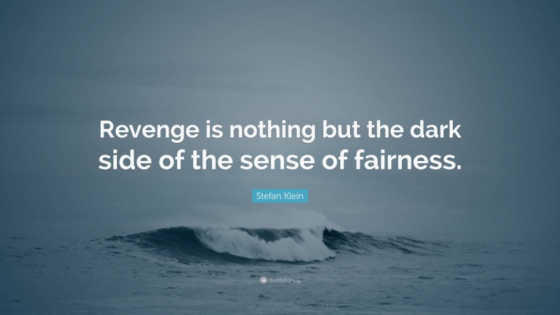 Stefan Klein Quote: “Revenge is nothing but the dark side of the sense of fairness.”