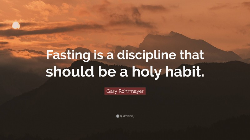 Gary Rohrmayer Quote: “Fasting is a discipline that should be a holy habit.”