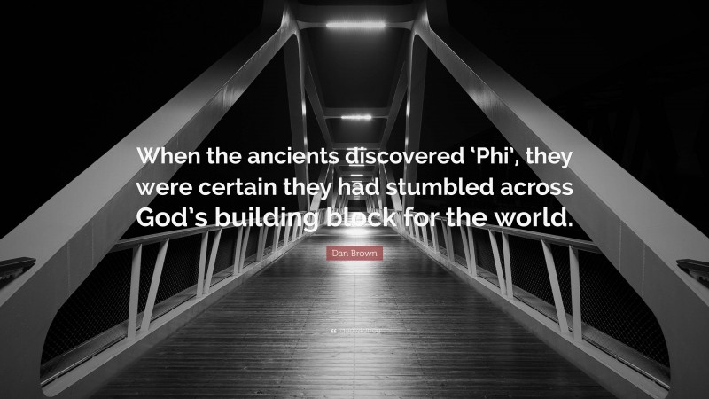 Dan Brown Quote: “When the ancients discovered ‘Phi’, they were certain they had stumbled across God’s building block for the world.”