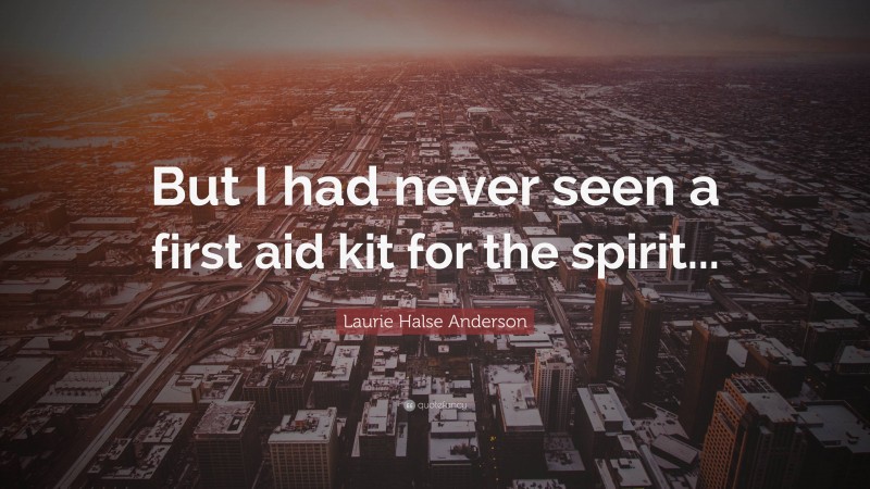 Laurie Halse Anderson Quote: “But I had never seen a first aid kit for the spirit...”
