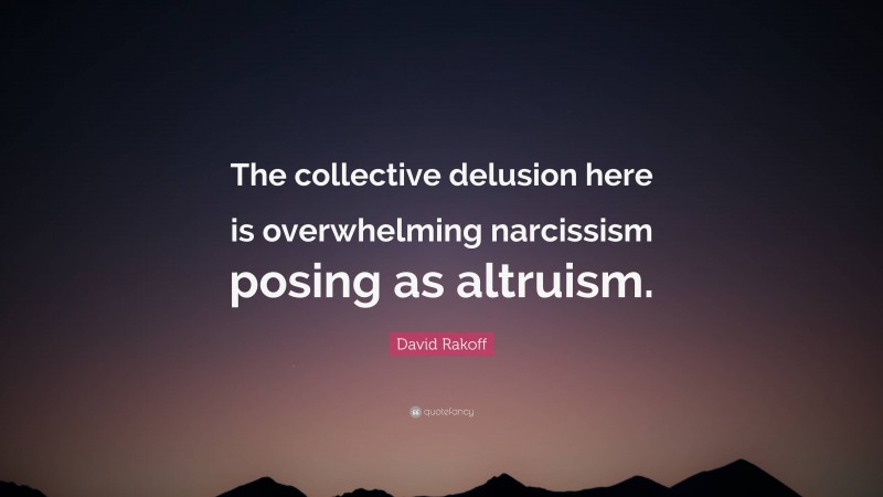 David Rakoff Quote: “The collective delusion here is overwhelming narcissism posing as altruism.”