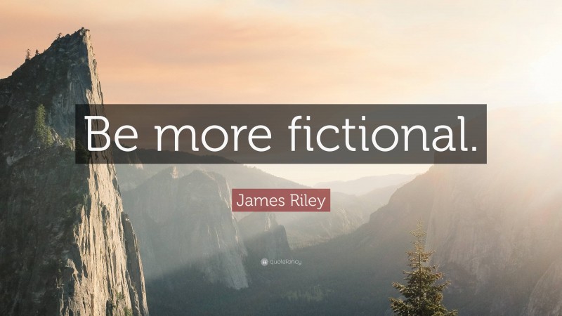 James Riley Quote: “Be more fictional.”