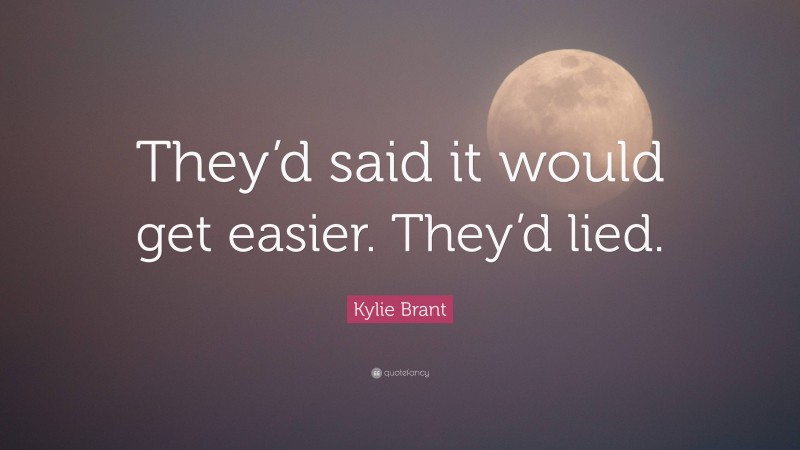 Kylie Brant Quote: “They’d said it would get easier. They’d lied.”