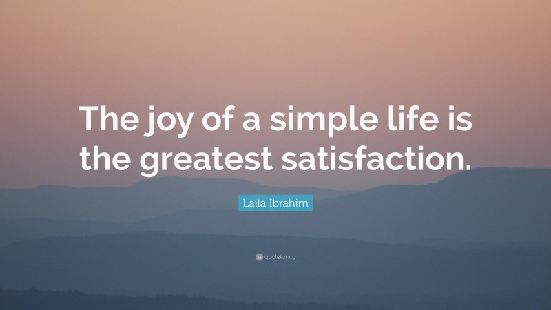 Laila Ibrahim Quote: “The joy of a simple life is the greatest satisfaction.”