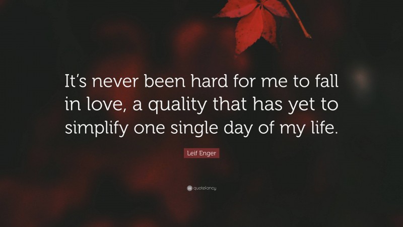 Leif Enger Quote: “It’s never been hard for me to fall in love, a quality that has yet to simplify one single day of my life.”