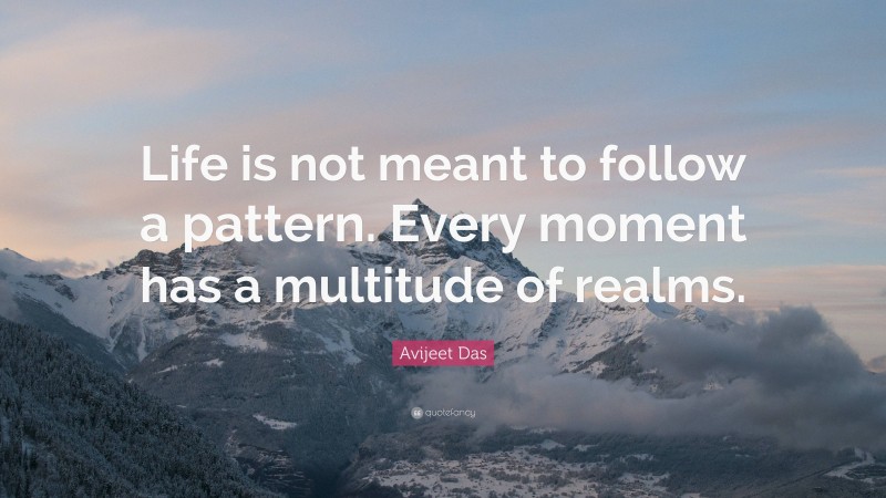 Avijeet Das Quote: “Life is not meant to follow a pattern. Every moment has a multitude of realms.”