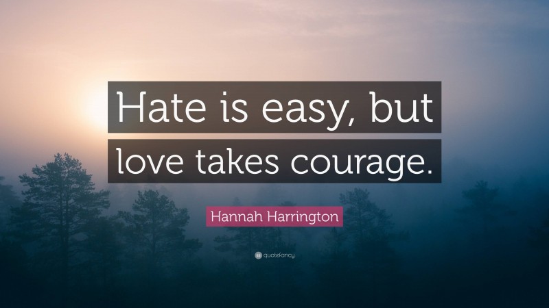 Hannah Harrington Quote: “Hate is easy, but love takes courage.”