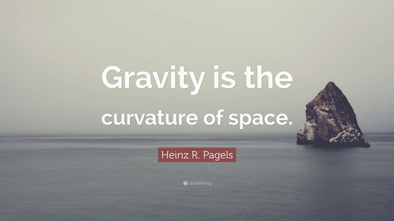 Heinz R. Pagels Quote: “Gravity is the curvature of space.”