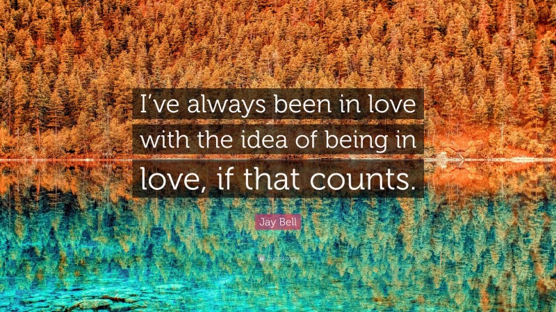 Jay Bell Quote: “I’ve always been in love with the idea of being in love, if that counts.”