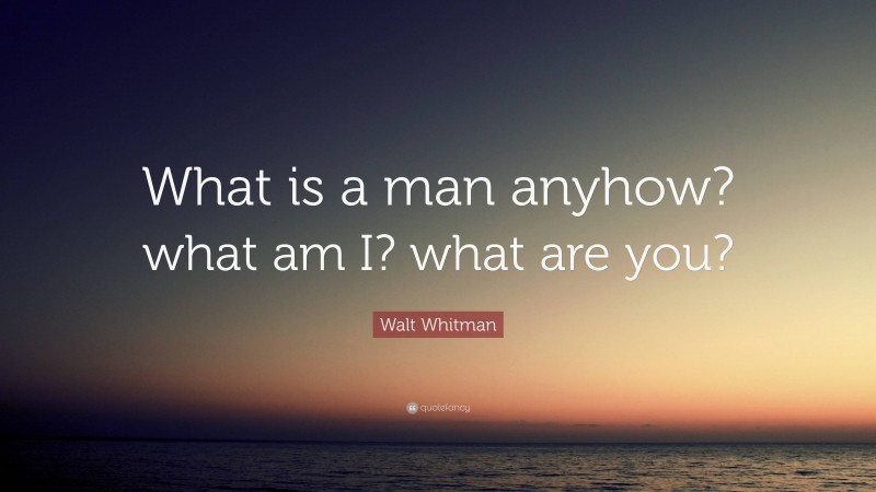 Walt Whitman Quote: “What is a man anyhow? what am I? what are you?”