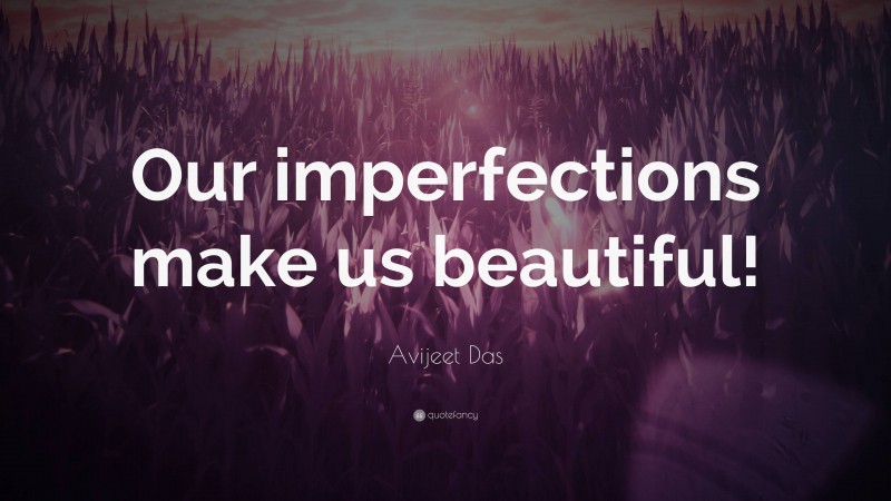 Avijeet Das Quote: “Our imperfections make us beautiful!”